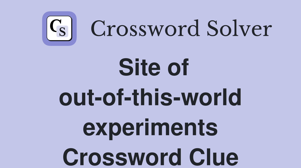 Site of out-of-this-world experiments - Crossword Clue Answers